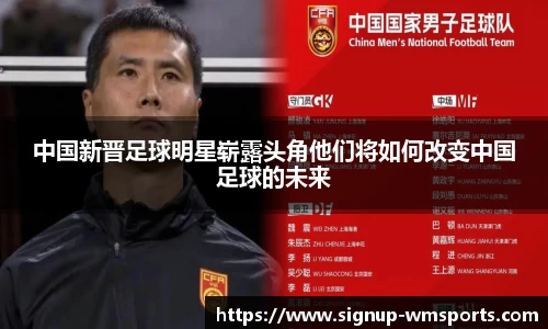 中国新晋足球明星崭露头角他们将如何改变中国足球的未来