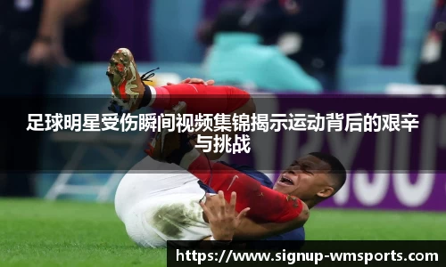 足球明星受伤瞬间视频集锦揭示运动背后的艰辛与挑战