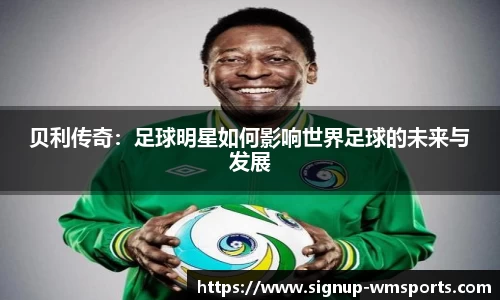 贝利传奇：足球明星如何影响世界足球的未来与发展