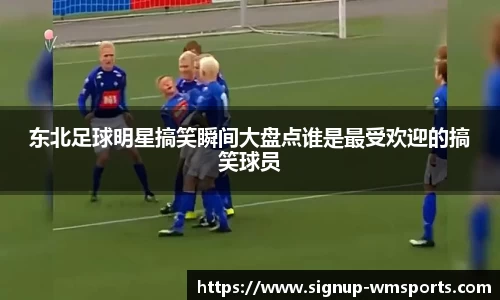 东北足球明星搞笑瞬间大盘点谁是最受欢迎的搞笑球员