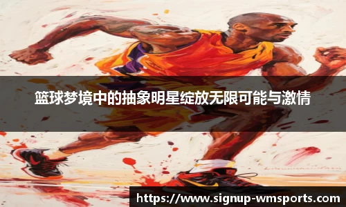 篮球梦境中的抽象明星绽放无限可能与激情