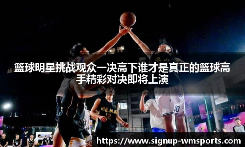 篮球明星挑战观众一决高下谁才是真正的篮球高手精彩对决即将上演
