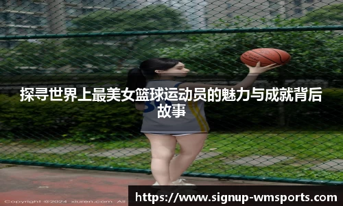 探寻世界上最美女篮球运动员的魅力与成就背后故事